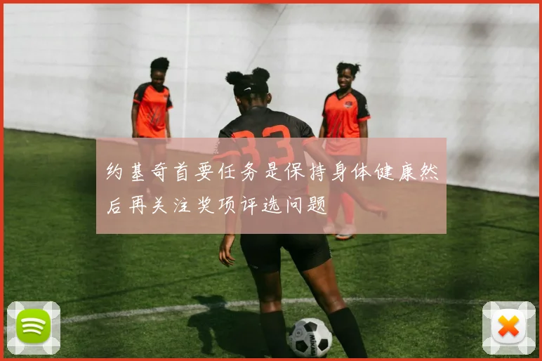 约基奇首要任务是保持身体健康然后再关注奖项评选问题