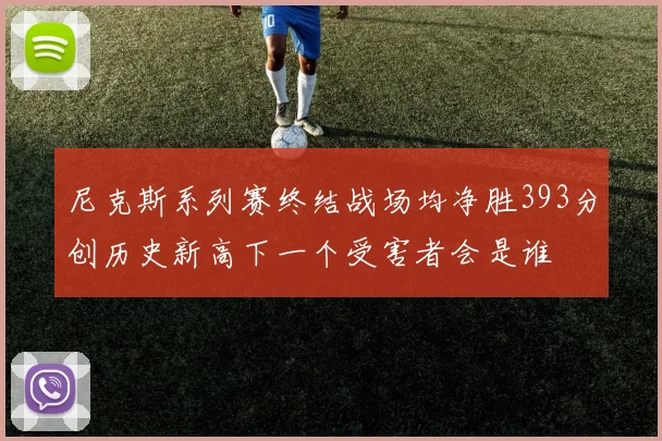 尼克斯系列赛终结战场均净胜393分创历史新高下一个受害者会是谁