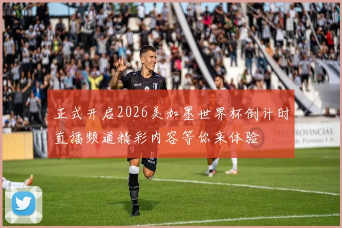 正式开启2026美加墨世界杯倒计时直播频道精彩内容等你来体验
