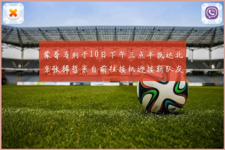 蒙哥马利于10日下午三点半抵达北京张稀哲亲自前往接机迎接新队友