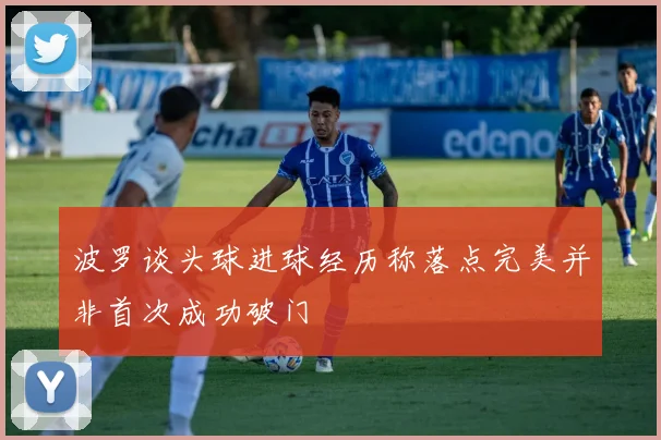 波罗谈头球进球经历称落点完美并非首次成功破门
