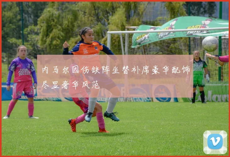 内马尔因伤缺阵坐替补席豪华配饰尽显奢华风范