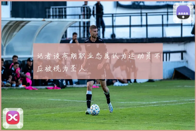 记者谈布朗职业态度认为运动员不应被视为圣人