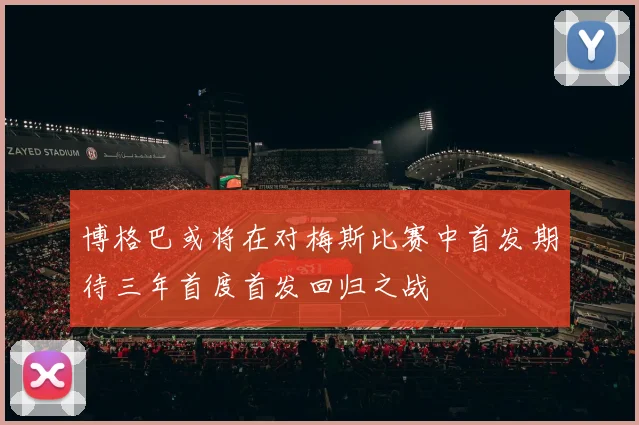 博格巴或将在对梅斯比赛中首发期待三年首度首发回归之战
