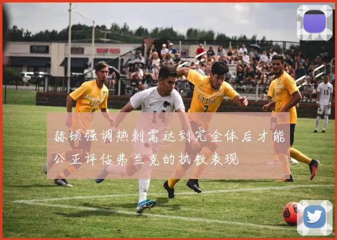 赫顿强调热刺需达到完全体后才能公正评估弗兰克的执教表现