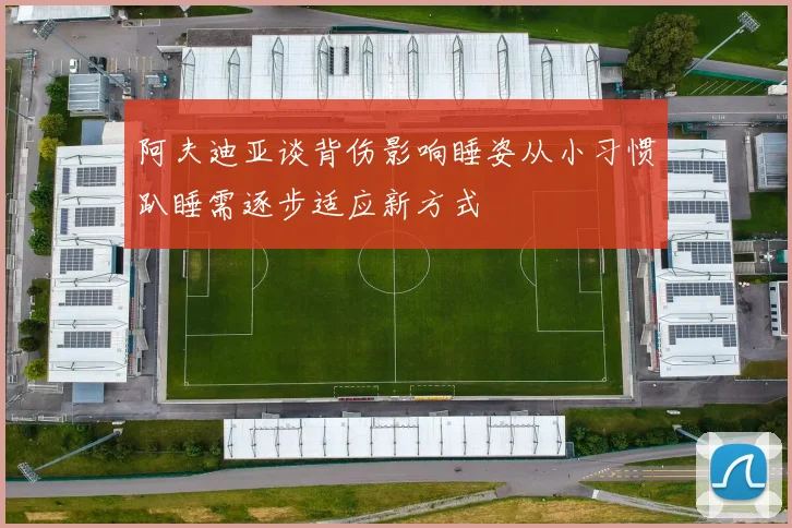 阿夫迪亚谈背伤影响睡姿从小习惯趴睡需逐步适应新方式
