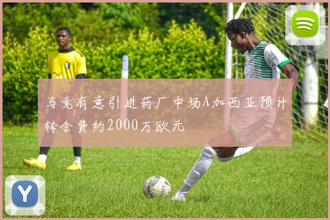 马竞有意引进药厂中场A加西亚预计转会费约2000万欧元